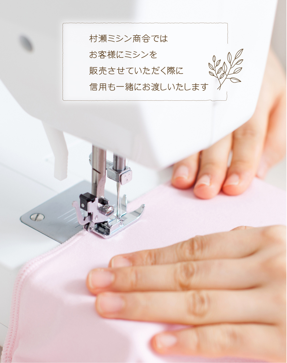 村瀬ミシン商会では お客様にミシンを 販売させていただく際に 信用も一緒にお渡しいたします